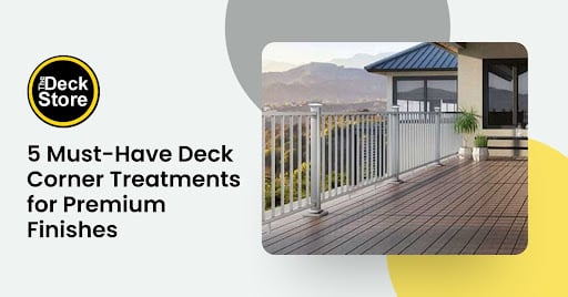 5 Must-Have Deck Corner Treatments for Premium Finishes